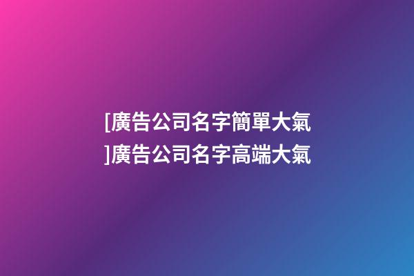 [廣告公司名字簡單大氣]廣告公司名字高端大氣-第1張-公司起名-玄機派